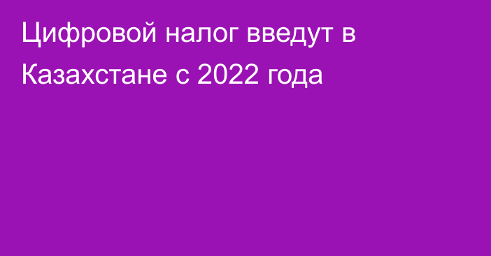 Цифровой налог введут в Казахстане с 2022 года