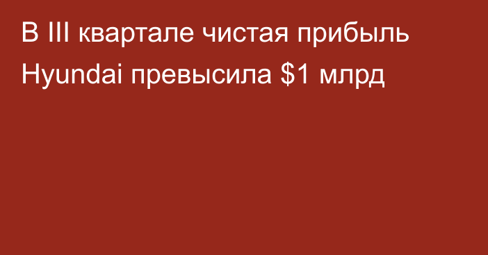 В III квартале чистая прибыль  Hyundai превысила $1 млрд