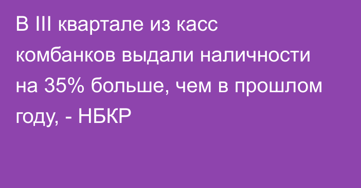 В III квартале из касс комбанков выдали наличности на 35% больше, чем в прошлом году, - НБКР