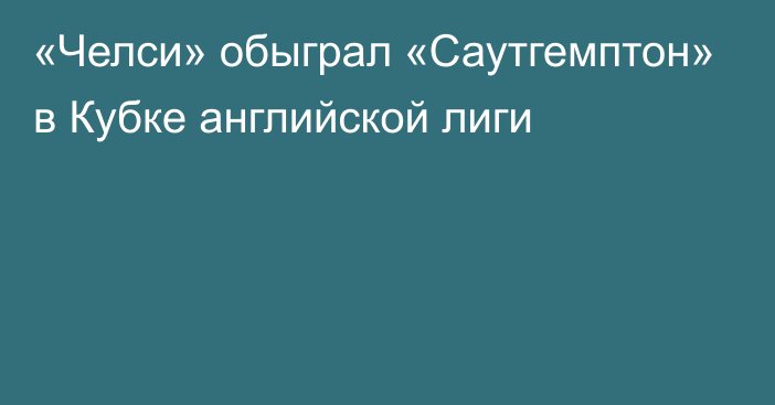 «Челси» обыграл «Саутгемптон» в Кубке английской лиги