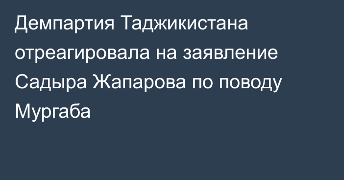 Демпартия Таджикистана отреагировала на заявление Садыра Жапарова по поводу Мургаба