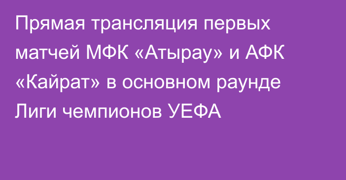 Прямая трансляция первых матчей МФК «Атырау» и АФК «Кайрат» в основном  раунде Лиги чемпионов УЕФА