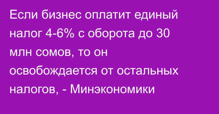 Если бизнес оплатит единый налог 4-6% с оборота до 30 млн сомов, то он освобождается от остальных налогов, - Минэкономики