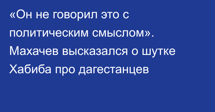 «Он не говорил это с политическим смыслом». Махачев высказался о шутке Хабиба про дагестанцев