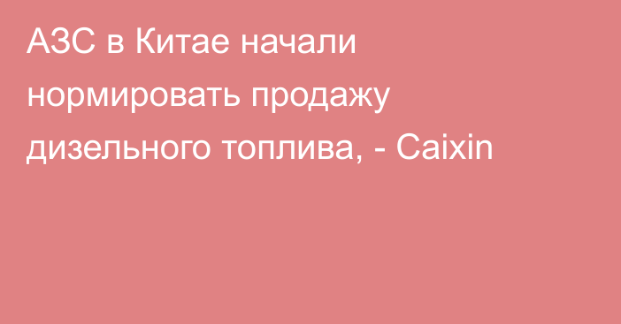 АЗС в Китае начали нормировать продажу дизельного топлива, - Caixin