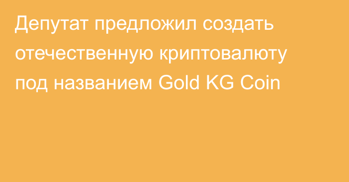 Депутат предложил создать отечественную криптовалюту под названием Gold KG Coin