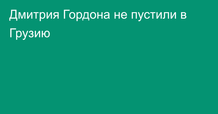 Дмитрия Гордона не пустили в Грузию