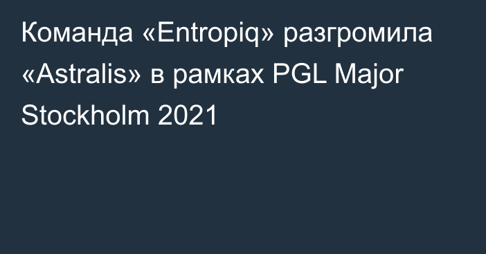Команда «Entropiq» разгромила «Astralis» в рамках PGL Major Stockholm 2021