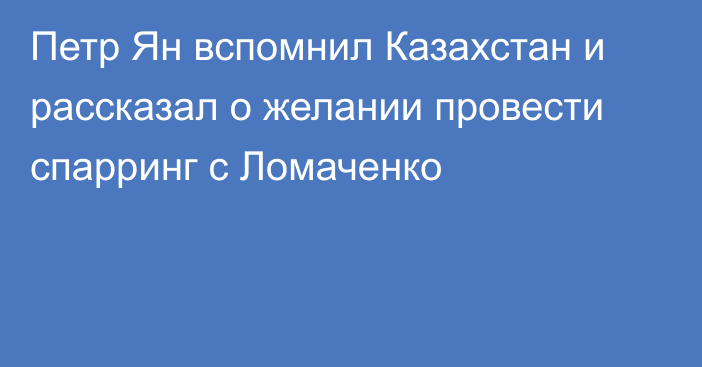 Петр Ян вспомнил Казахстан и рассказал о желании провести спарринг с Ломаченко