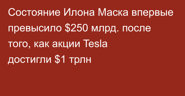 Состояние Илона Маска впервые превысило $250 млрд. после того, как акции Tesla достигли $1 трлн