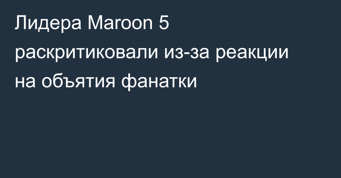 Лидера Maroon 5 раскритиковали из-за реакции на объятия фанатки