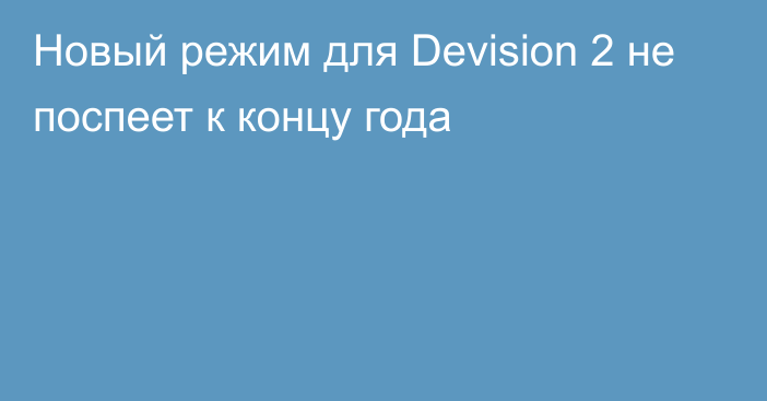 Новый режим для Devision 2 не поспеет к концу года