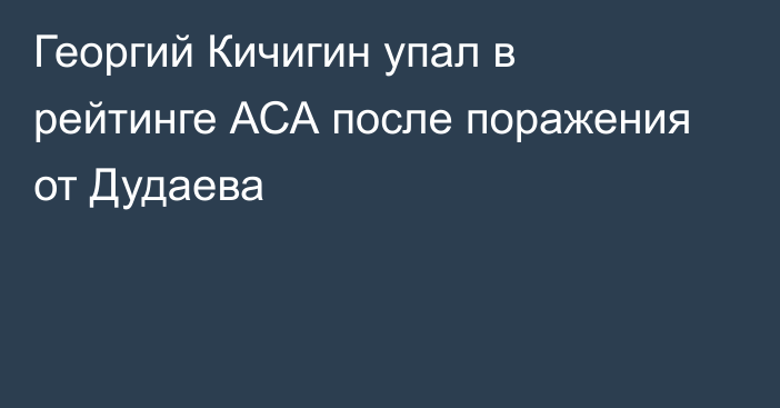 Георгий Кичигин упал в рейтинге АСА после поражения от Дудаева