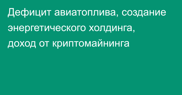 Дефицит авиатоплива, создание энергетического холдинга, доход от криптомайнинга