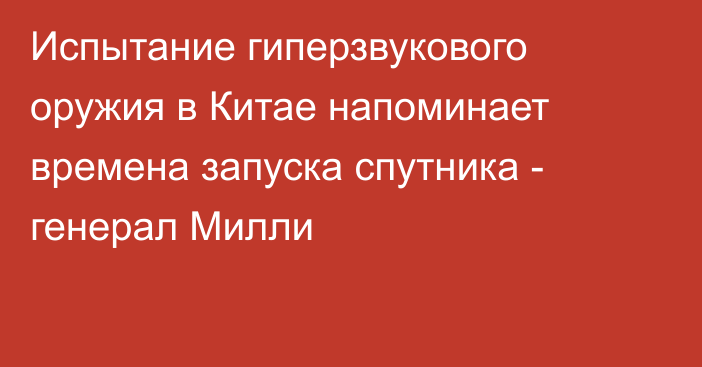 Испытание гиперзвукового оружия в Китае напоминает времена запуска спутника - генерал Милли