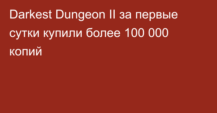 Darkest Dungeon II за первые сутки купили более 100 000 копий