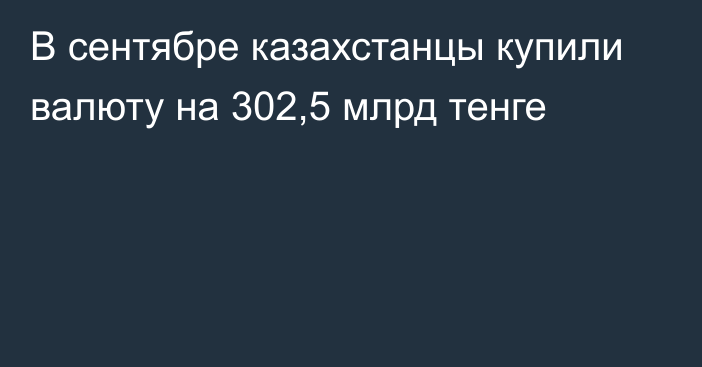 В сентябре казахстанцы купили валюту на 302,5 млрд тенге