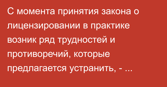 С момента принятия закона о лицензировании в практике возник ряд трудностей и противоречий, которые предлагается устранить, - Минэкономики