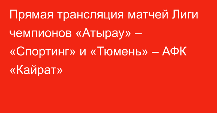 Прямая трансляция матчей Лиги чемпионов «Атырау» – «Спортинг» и «Тюмень» – АФК «Кайрат»