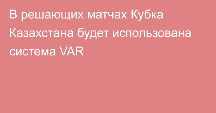 В решающих матчах Кубка Казахстана будет использована система VAR