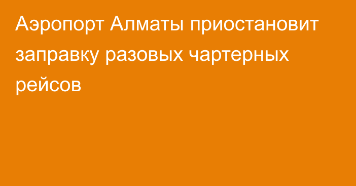 Аэропорт Алматы приостановит заправку разовых чартерных рейсов