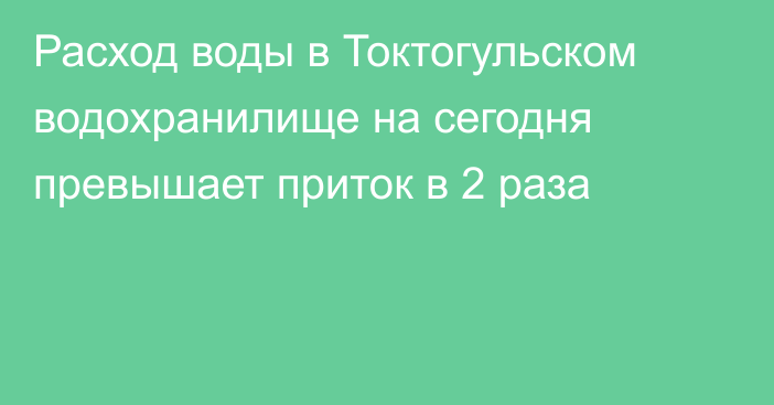 Расход воды в Токтогульском водохранилище на сегодня превышает приток в 2 раза