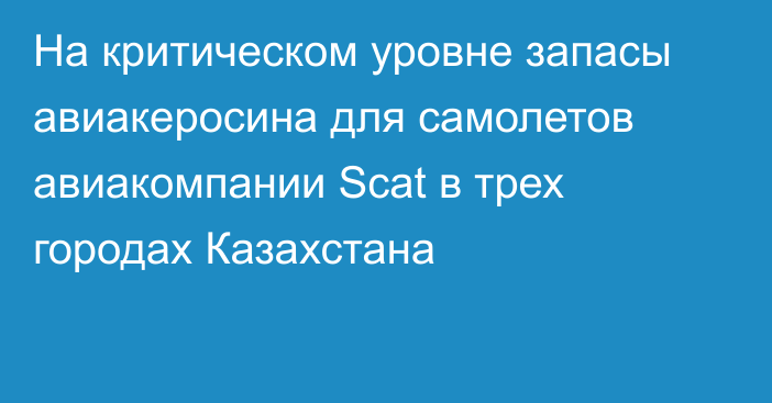 На критическом уровне запасы авиакеросина для самолетов авиакомпании Scat в трех городах Казахстана