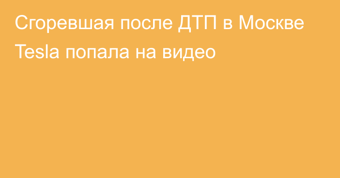 Сгоревшая после ДТП в Москве Tesla попала на видео