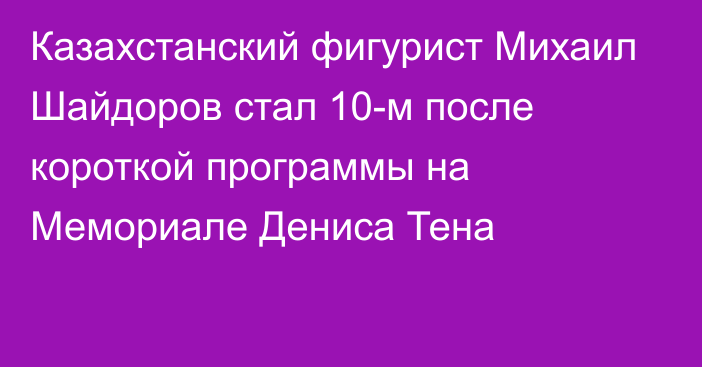 Казахстанский фигурист Михаил Шайдоров стал 10-м после короткой программы на Мемориале Дениса Тена