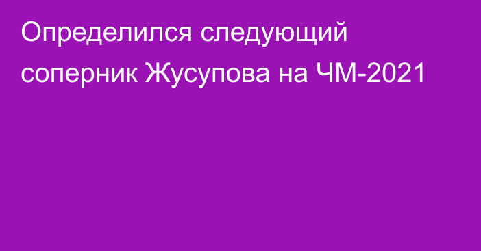 Определился следующий соперник Жусупова на ЧМ-2021