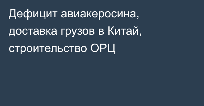 Дефицит авиакеросина, доставка грузов в Китай, строительство ОРЦ