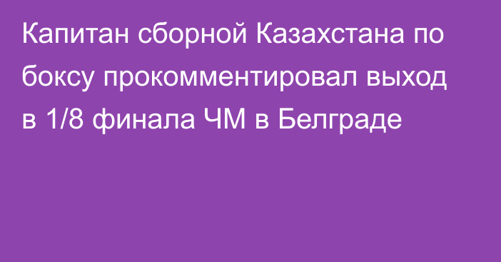 Капитан сборной Казахстана по боксу прокомментировал выход в 1/8 финала ЧМ в Белграде