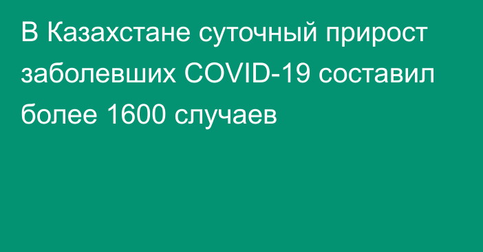 В Казахстане суточный прирост заболевших COVID-19 составил более 1600 случаев