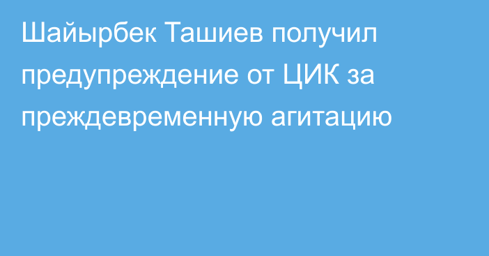 Шайырбек Ташиев получил предупреждение от ЦИК за преждевременную агитацию
