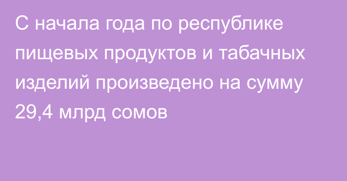 С начала года по республике пищевых продуктов и табачных изделий произведено на сумму 29,4 млрд сомов