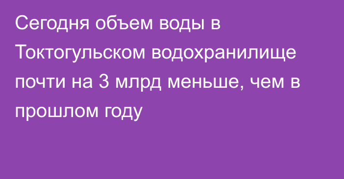 Сегодня объем воды в Токтогульском водохранилище почти на 3 млрд меньше, чем в прошлом году