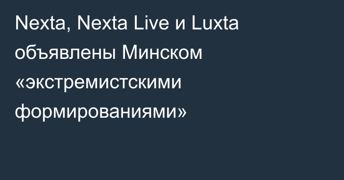 Nexta, Nexta Live и Luxta объявлены Минском «экстремистскими формированиями»