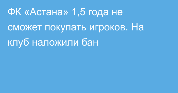 ФК «Астана» 1,5 года не сможет покупать игроков. На клуб наложили бан