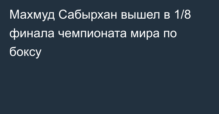 Махмуд Сабырхан вышел в 1/8 финала чемпионата мира по боксу