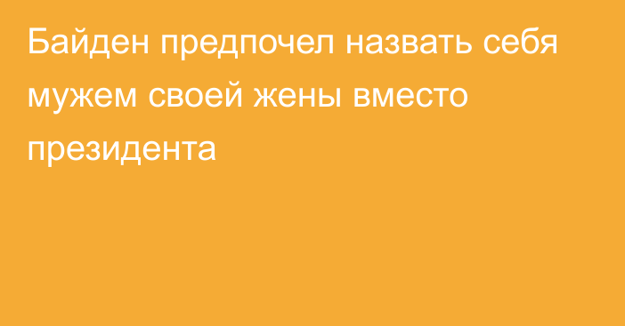 Байден предпочел назвать себя мужем своей жены вместо президента