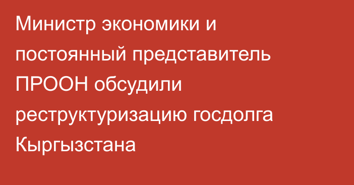 Министр экономики и постоянный представитель ПРООН обсудили реструктуризацию госдолга Кыргызстана