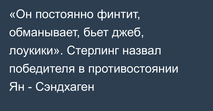 «Он постоянно финтит, обманывает, бьет джеб, лоукики». Стерлинг назвал победителя в противостоянии Ян - Сэндхаген