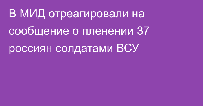 В МИД отреагировали на сообщение о пленении 37 россиян солдатами ВСУ