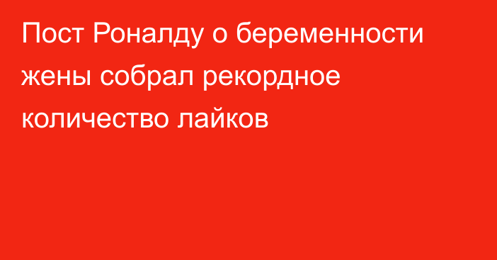 Пост Роналду о беременности жены собрал рекордное количество лайков