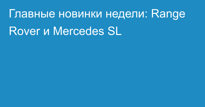 Главные новинки недели: Range Rover и Mercedes SL