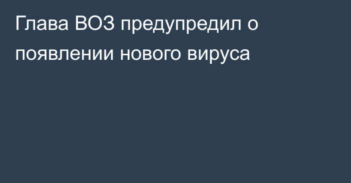 Глава ВОЗ предупредил о появлении нового вируса