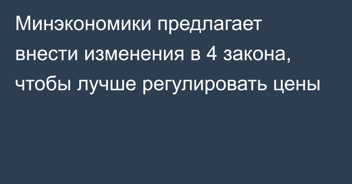 Минэкономики предлагает  внести изменения в 4 закона, чтобы лучше регулировать цены