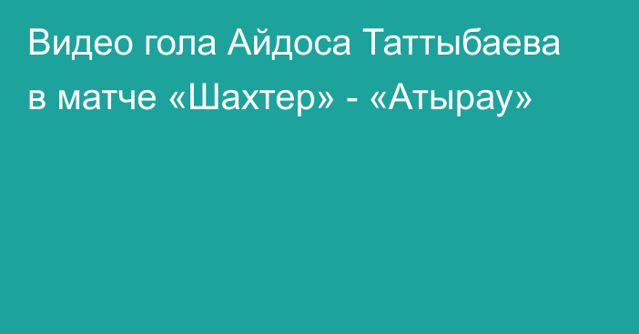 Видео гола Айдоса Таттыбаева в матче «Шахтер» - «Атырау»