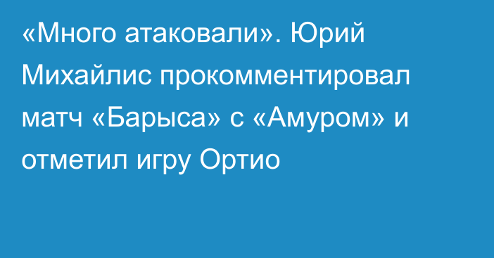 «Много атаковали». Юрий Михайлис прокомментировал матч «Барыса» с «Амуром» и отметил игру Ортио