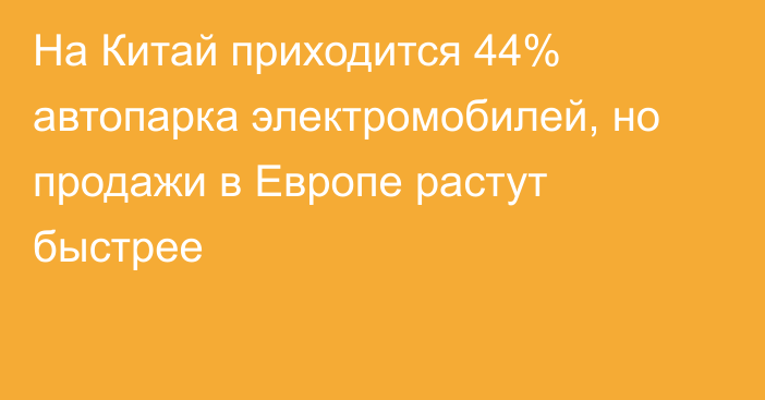 На Китай приходится 44% автопарка электромобилей, но продажи в Европе растут быстрее